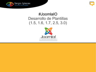 #JoomlaIO
Desarrollo de Plantillas
(1.5, 1.6, 1.7, 2.5, 3.0)
 