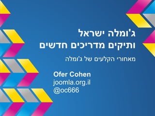 ‫ג'ומלה ישראל‬
‫ותיקים מדריכים חדשים‬
      ‫מאחורי הקלעים של ג'ומלה‬

  ‫‪Ofer Cohen‬‬
  ‫‪joomla.org.il‬‬
  ‫666‪@oc‬‬
 