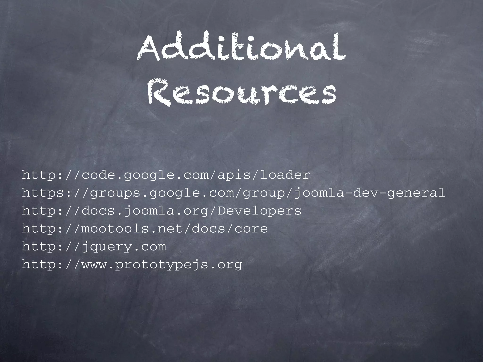 Additional Resources http://code.google.com/apis/loader https://groups.google.com/group/joomla-dev-general http://docs.joomla.org/Developers http://mootools.net/docs/core http://jquery.com http://www.prototypejs.org 