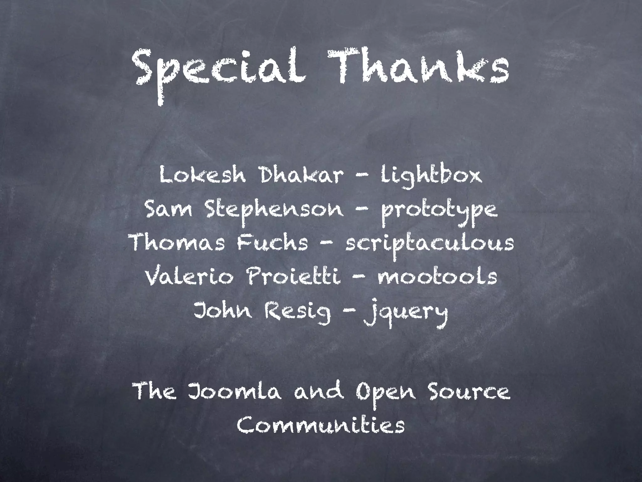 Special Thanks Lokesh Dhakar - lightbox Sam Stephenson - prototype Thomas Fuchs - scriptaculous Valerio Proietti - mootools John Resig - jquery The Joomla and Open Source Communities 