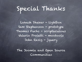 Special Thanks

  Lokesh Dhakar - lightbox
 Sam Stephenson - prototype
Thomas Fuchs - scriptaculous
 Valerio Proietti - mootools
     John Resig - jquery


The Joomla and Open Source
       Communities
 