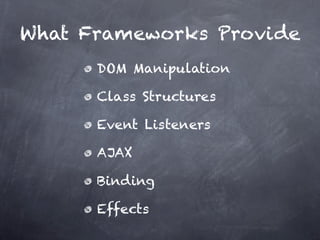 What Frameworks Provide
      DOM Manipulation

      Class Structures

      Event Listeners

      AJAX

      Binding

      Effects
 