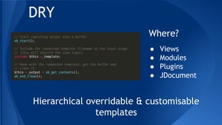 ● Views
● Modules
● Plugins
● JDocument
DRY
Where?
Hierarchical overridable & customisable
templates
 
