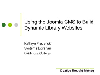 Using the Joomla CMS to Build Dynamic Library Websites Kathryn Frederick Systems Librarian Skidmore College 