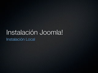 Instalación Joomla!
Instalación Local
 