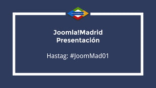 Joomla!Madrid
Presentación
Hastag: #JoomMad
 