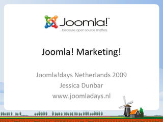 Joomla! Marketing! Joomla!days Netherlands 2009 Jessica Dunbar www.joomladays.nl 