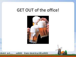 GET OUT of the office! 