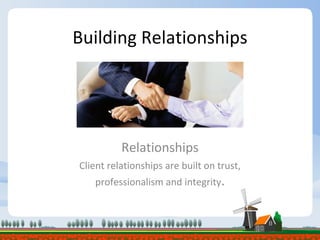 Building Relationships Relationships Client relationships are built on trust, professionalism and integrity . 