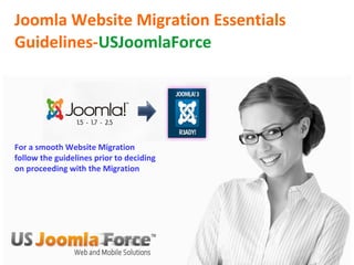 Joomla Website Migration Essentials
Guidelines-USJoomlaForce
For a smooth Website Migration
follow the guidelines prior to deciding
on proceeding with the Migration
 