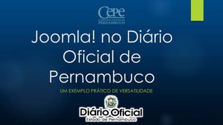 Joomla! no Diário
Oficial de
Pernambuco
UM EXEMPLO PRÁTICO DE VERSATILIDADE
 