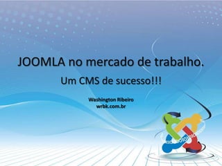 JOOMLA no mercado de trabalho. Um CMS de sucesso!!! Washington Ribeirowrbk.com.br 