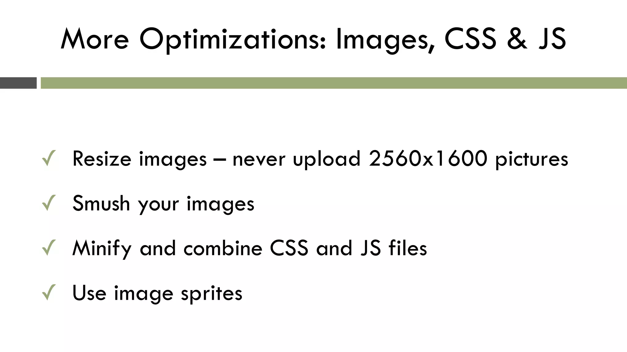 More Optimizations: Images, CSS & JS
✓ Resize images – never upload 2560x1600 pictures
✓ Smush your images
✓ Minify and combine CSS and JS files
✓ Use image sprites
 
