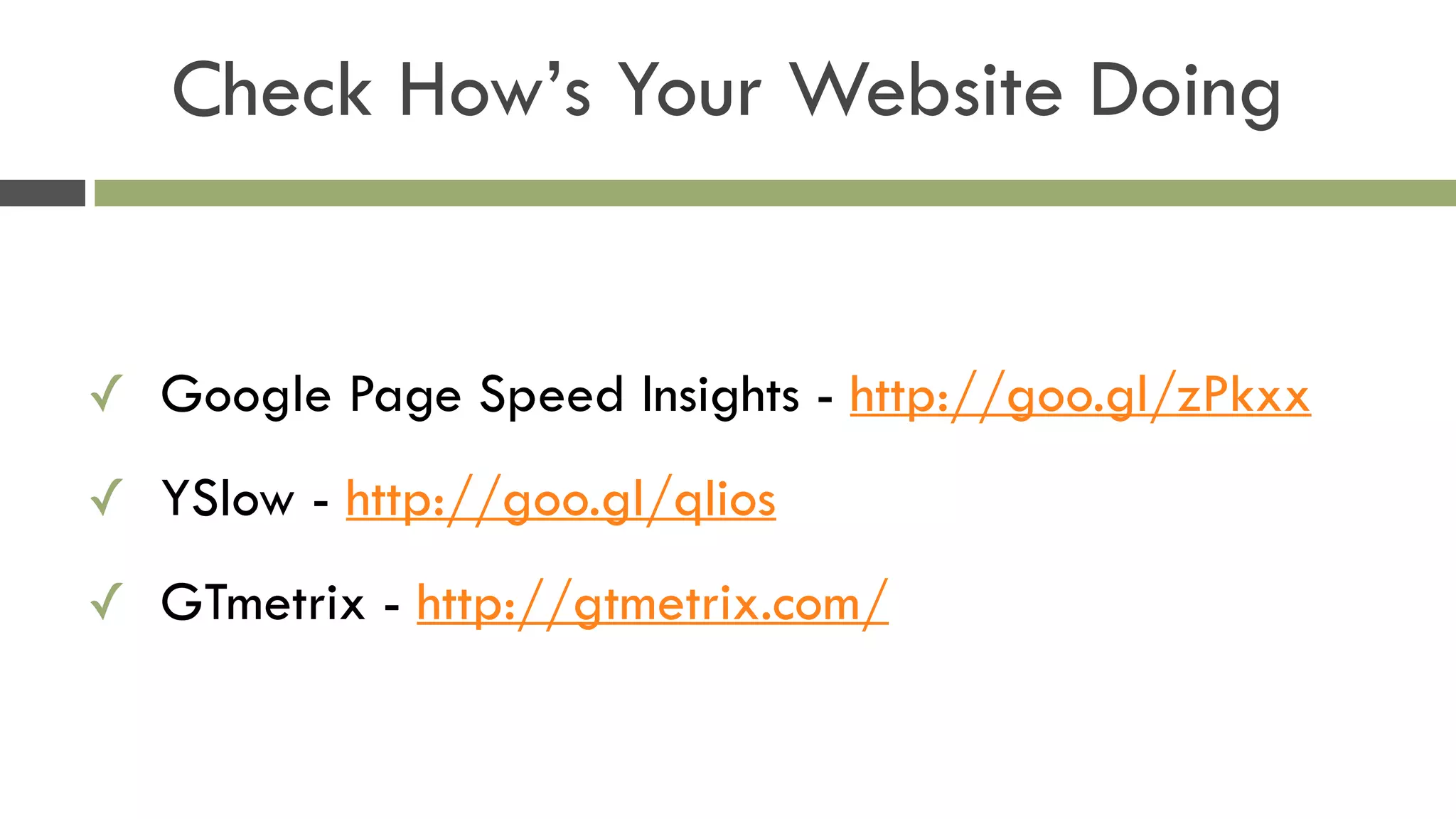 Check How’s Your Website Doing
✓ Google Page Speed Insights - http://goo.gl/zPkxx
✓ YSlow - http://goo.gl/qIios
✓ GTmetrix - http://gtmetrix.com/
 