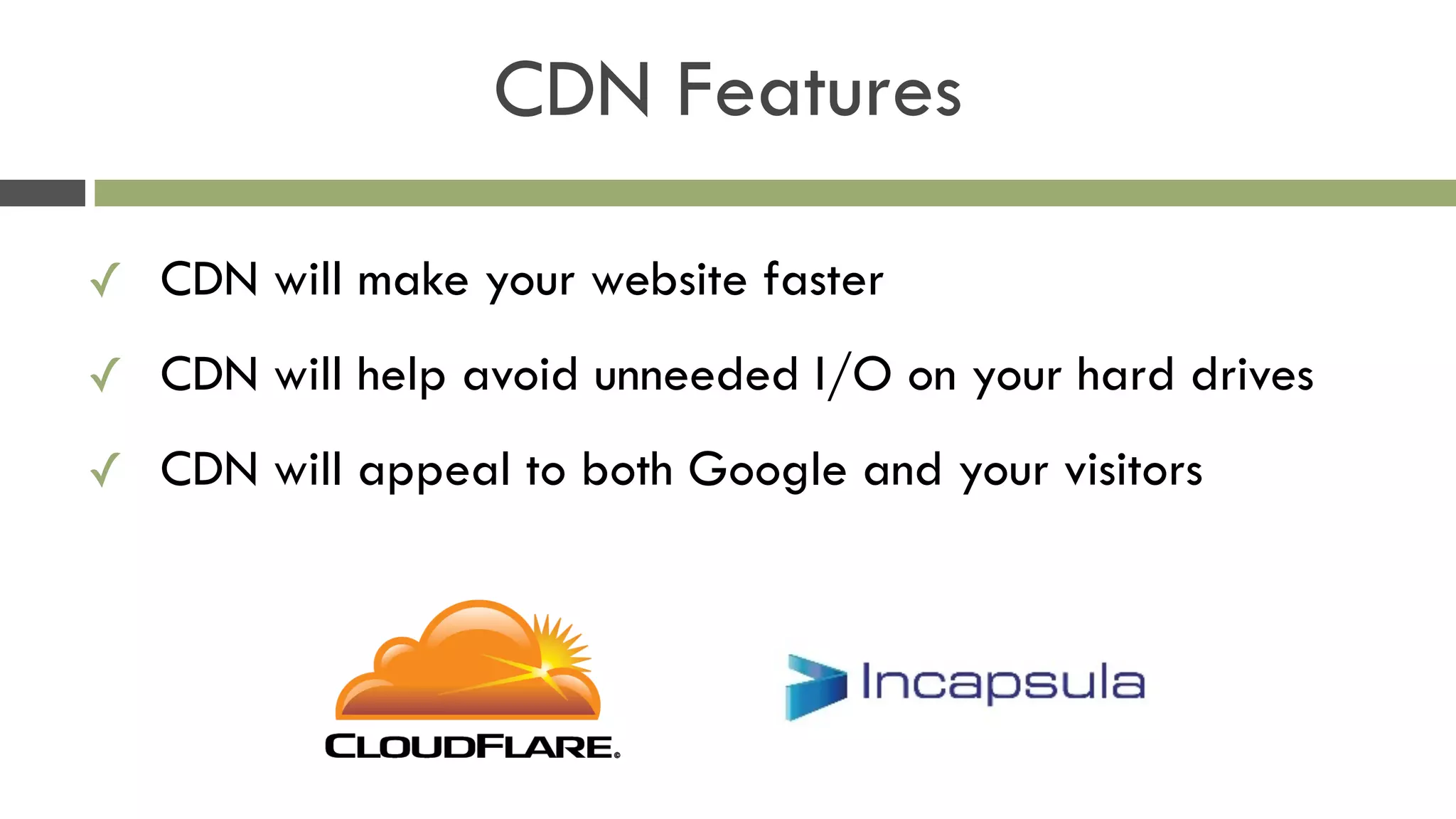 CDN Features
✓ CDN will make your website faster
✓ CDN will help avoid unneeded I/O on your hard drives
✓ CDN will appeal to both Google and your visitors
 