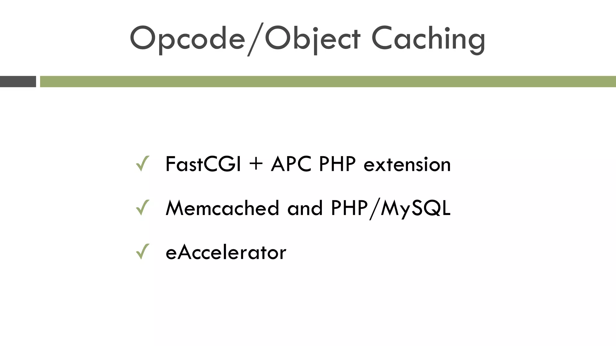 Opcode/Object Caching
✓ FastCGI + APC PHP extension
✓ Memcached and PHP/MySQL
✓ eAccelerator 
 