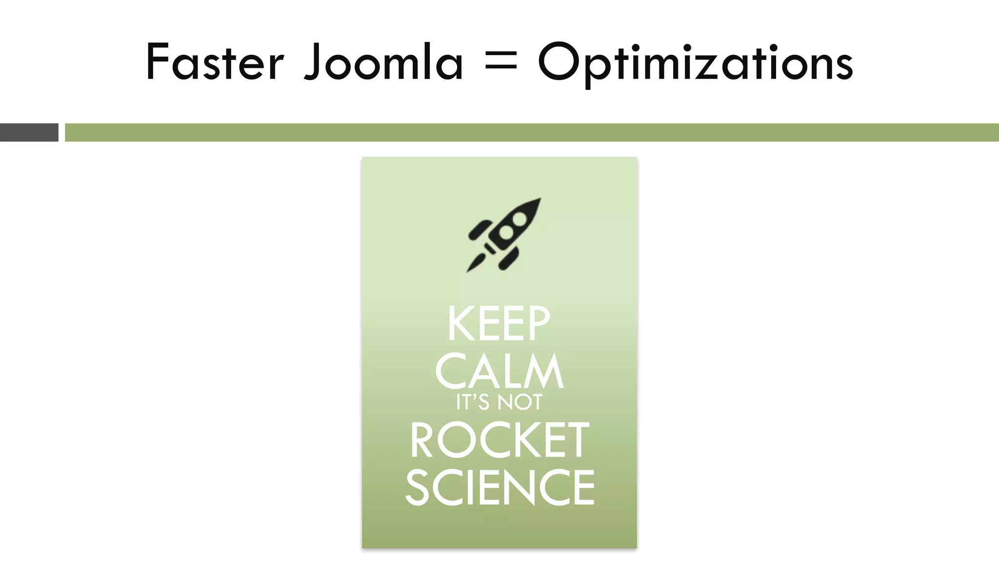 Faster Joomla = Optimizations
!
!
KEEP
CALMIT’S NOT
ROCKET
SCIENCE
 