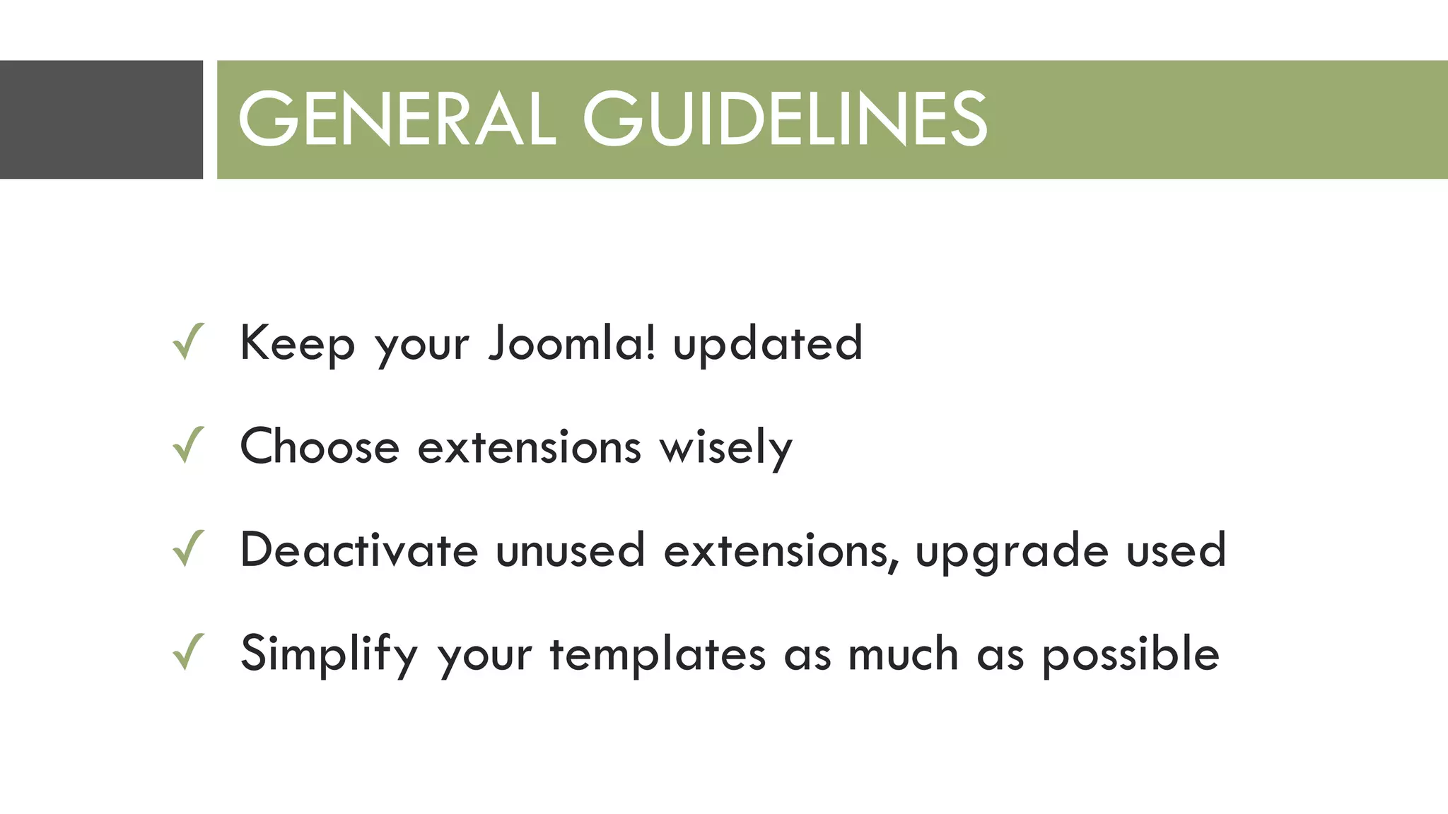 ✓ Keep your Joomla! updated
✓ Choose extensions wisely
✓ Deactivate unused extensions, upgrade used
✓ Simplify your templates as much as possible
GENERAL GUIDELINES
 