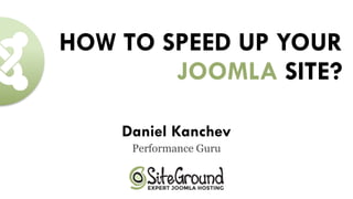 HOW TO SPEED UP YOUR
JOOMLA SITE?
Daniel Kanchev 
Performance Guru
 