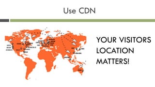 Use CDN
!
YOUR VISITORS
LOCATION
MATTERS!
 