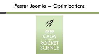Faster Joomla = Optimizations
!
!
KEEP
CALMIT’S NOT
ROCKET
SCIENCE
 