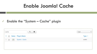 Enable Joomla! Cache
✓ Enable the “System – Cache” plugin
 