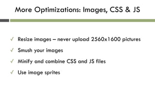 More Optimizations: Images, CSS & JS
✓ Resize images – never upload 2560x1600 pictures
✓ Smush your images
✓ Minify and co...