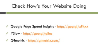 Check How’s Your Website Doing
✓ Google Page Speed Insights - http://goo.gl/zPkxx
✓ YSlow - http://goo.gl/qIios
✓ GTmetrix...