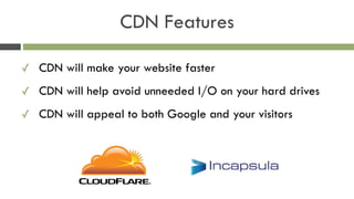 CDN Features
✓ CDN will make your website faster
✓ CDN will help avoid unneeded I/O on your hard drives
✓ CDN will appeal ...