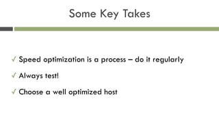 Some Key Takes
✓ Speed optimization is a process – do it regularly
✓ Always test!
✓ Choose a well optimized host
 