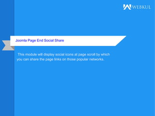 Joomla Page End Social Share
This module will display social icons at page scroll by which
you can share the page links on those popular networks.
 
