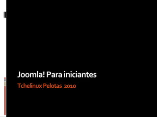 Joomla! Para iniciantes Tchelinux Pelotas   2010 