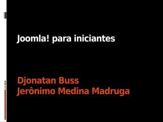 Joomla! para iniciantes



Djonatan Buss
Jerônimo Medina Madruga
 