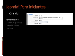 Joomla! Para iniciantes.
     Criando

• Nomeando site
• Criando as paginas
• Linkando menu
• Limpeza
 