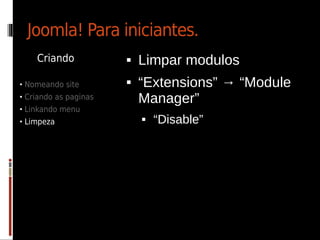 Joomla! Para iniciantes.
    Criando               Limpar modulos
• Nomeando site           “Extensions” → “Module
• Criando as paginas       Manager”
• Linkando menu
• Limpeza                     “Disable”
 