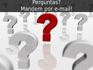 Perguntas?
Mandem por e-mail!
 