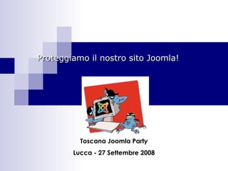 Proteggiamo il nostro sito Joomla! Toscana Joomla Party Lucca - 27 Settembre 2008 