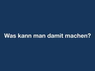 Was kann man damit machen?
 