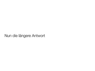 Nun die längere Antwort
 