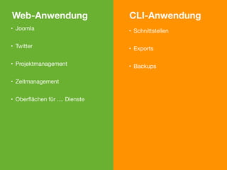 Web-Anwendung                   CLI-Anwendung
• Joomla                        • Schnittstellen

• Twitter                       • Exports

• Projektmanagement             • Backups

• Zeitmanagement


• Oberﬂächen für .... Dienste
 