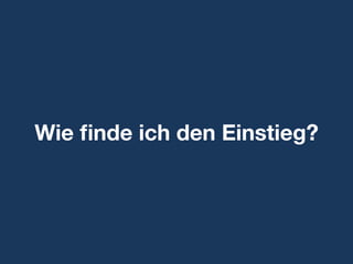 Wie ﬁnde ich den Einstieg?
 