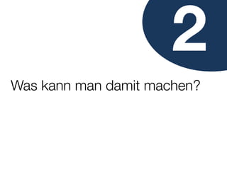 2
Was kann man damit machen?
 