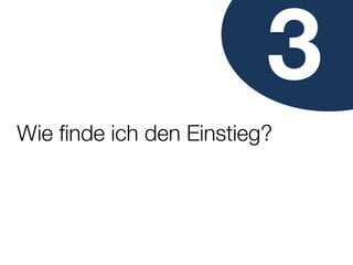 3
Wie ﬁnde ich den Einstieg?
 