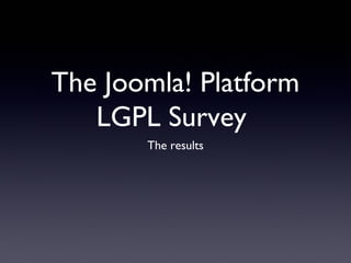 The Joomla! Platform
   LGPL Survey
       The results
 