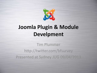 Joomla Plugin & Module
      Develpment
           Tim Plummer
    http://twitter.com/bfsurvey
Presented at Sydney JUG 09/04/2013
 