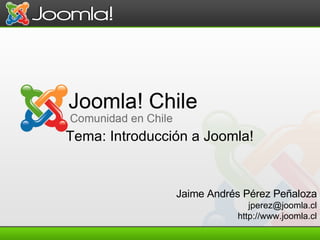 Jaime Andrés Pérez Peñaloza [email_address] http://www.joomla.cl Tema: Introducción a Joomla!   
