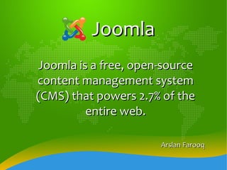 Joomla Joomla is a free, open-source content management system (CMS) that powers 2.7% of the entire web. Arslan Farooq 