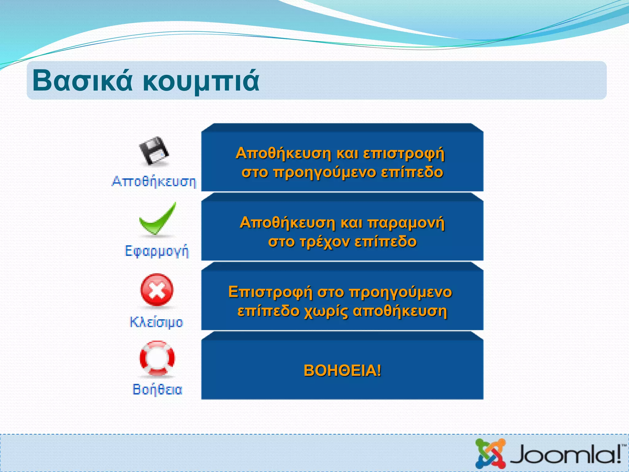 Βασικά κουμπιά
Αποθήκευση και επιστροφή
στο προηγούμενο επίπεδο
Αποθήκευση και παραμονή
στο τρέχον επίπεδο
Επιστροφή στο προηγούμενο
επίπεδο χωρίς αποθήκευση
ΒΟΗΘΕΙΑ!
 