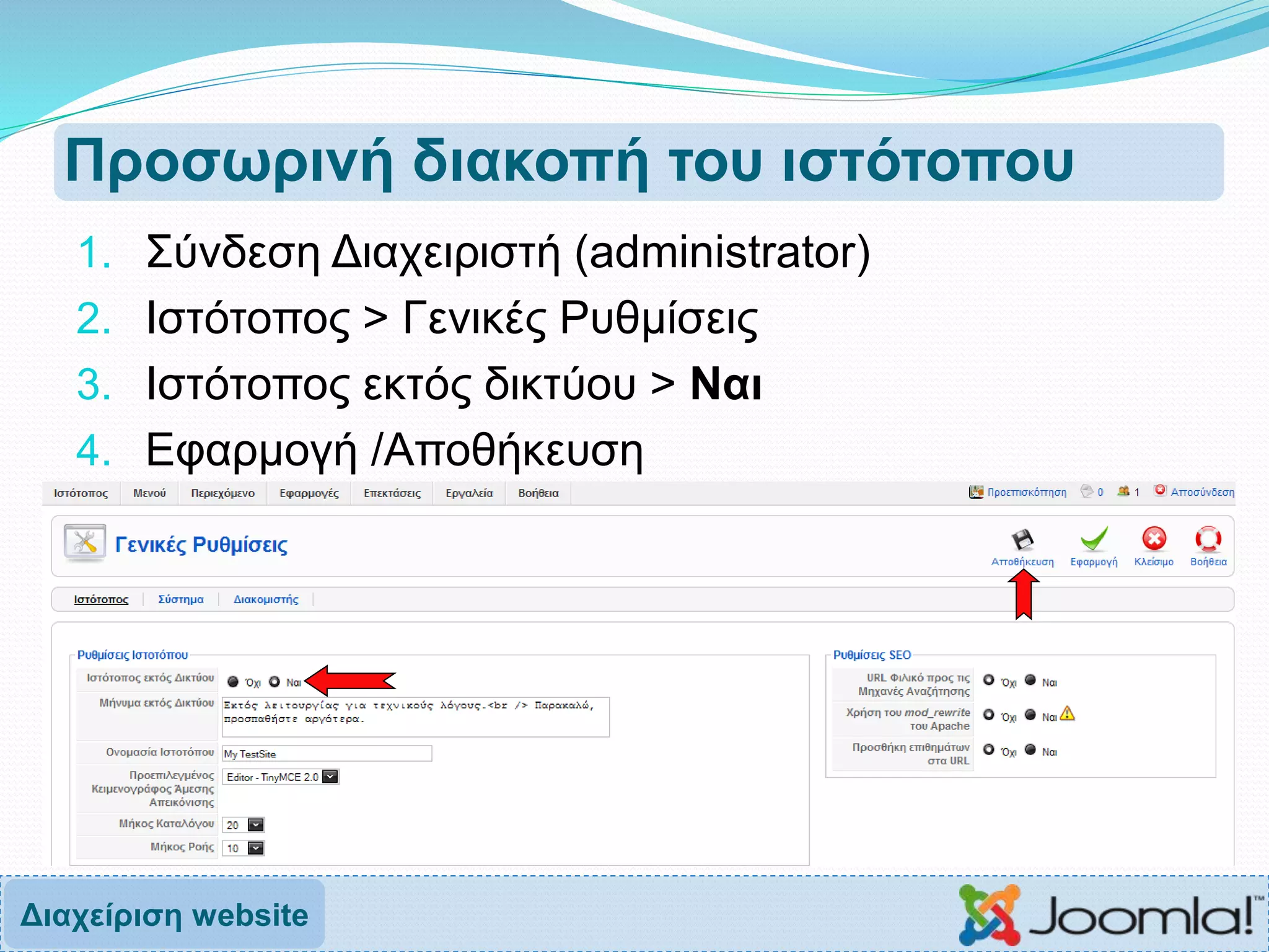 Προσωρινή διακοπή του ιστότοπου
1. Σύνδεση Διαχειριστή (administrator)
2. Ιστότοπος > Γενικές Ρυθμίσεις
3. Ιστότοπος εκτός δικτύου > Ναι
4. Εφαρμογή /Αποθήκευση
Διαχείριση website
 