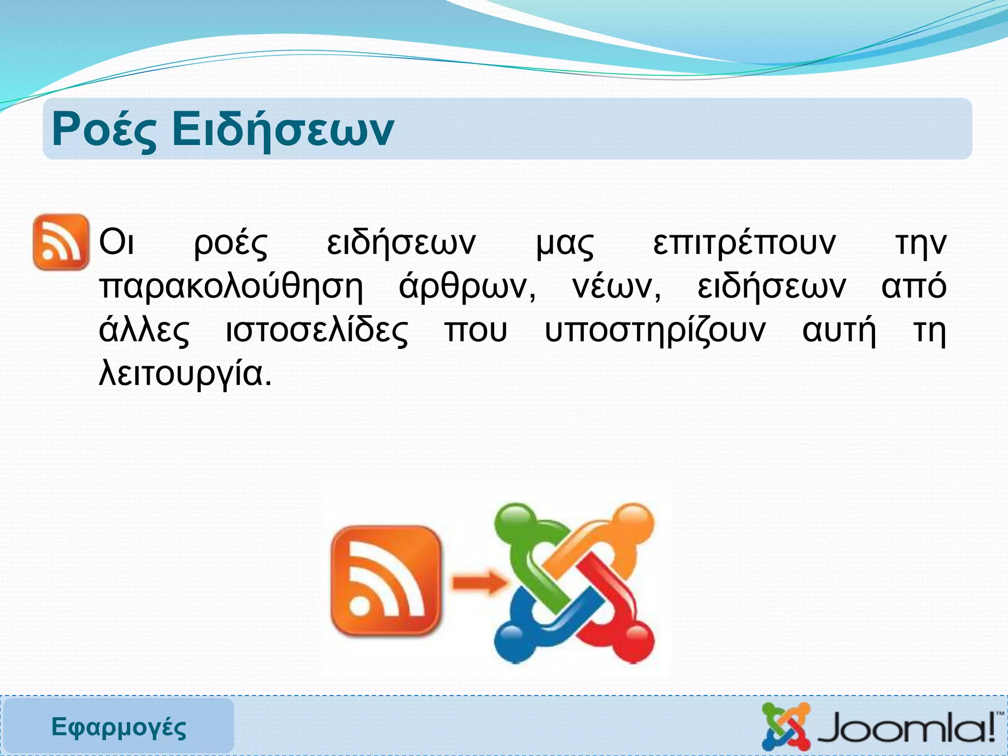 Ροές Ειδήσεων
 Οι ροές ειδήσεων μας επιτρέπουν την
παρακολούθηση άρθρων, νέων, ειδήσεων από
άλλες ιστοσελίδες που υποστηρίζουν αυτή τη
λειτουργία.
Εφαρμογές
 